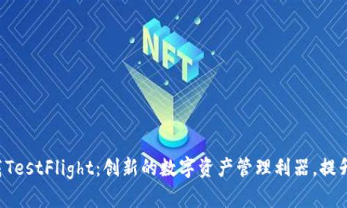 TP钱包官网下载TestFlight：创新的数字资产管理利器，提升你的加密体验！