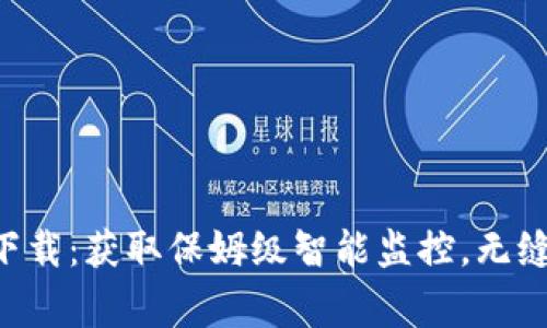 乐橙TP2官网下载：获取保姆级智能监控，无缝连接家庭安全
