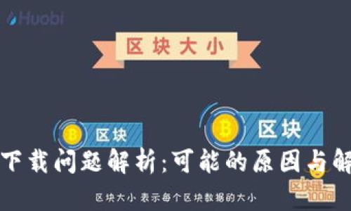 TP钱包下载问题解析：可能的原因与解决方案