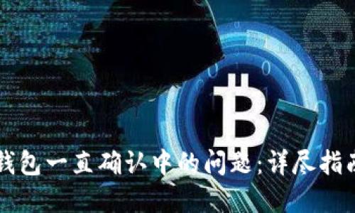 解决TP钱包一直确认中的问题:详尽指南与窍门