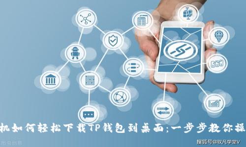 手机如何轻松下载TP钱包到桌面：一步步教你操作!