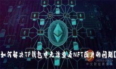如何解决TP钱包中无法查看NFT图片的问题？
