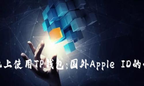 如何在苹果手机上使用TP钱包：国外Apple ID的必要性及其优势