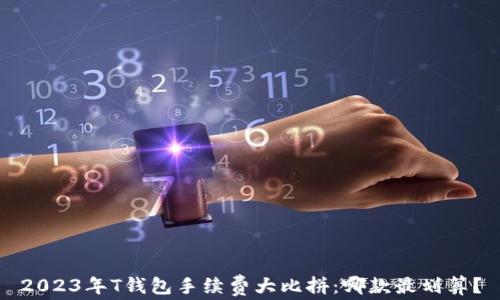 
2023年T钱包手续费大比拼：哪款最划算？