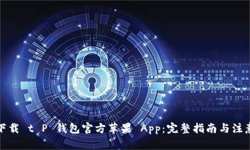 如何下载 t P 钱包官方苹果 App：完整指南与注意事项
