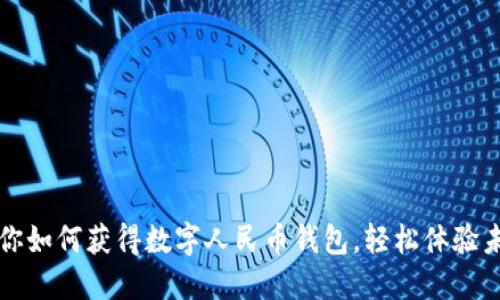 一步一步教你如何获得数字人民币钱包，轻松体验未来支付方式