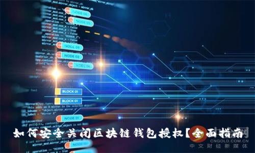 如何安全关闭区块链钱包授权?全面指南