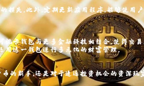 可视卡数字货币钱包：开创数字资产管理新纪元

数字货币, 钱包, 可视卡, 资产管理/guanjianci

引言
在数字经济飞速发展的今天，我们的生活方式也在悄然发生改变。全球越来越多的人开始关注数字货币市场，虚拟资产的投资热潮不断攀升。在这种背景下，数字货币钱包的重要性愈发显现。特别是“可视卡数字货币钱包”，以其独特的便捷性和安全性，成为越来越多用户的首选。

什么是可视卡数字货币钱包？
可视卡数字货币钱包是一种新型的数字资产存储工具。与传统的钱包不同，它不仅仅是一个存储虚拟货币的工具，更是一个提供可视化管理的平台。用户可以通过可视卡进行实时查看、管理及交易。它结合了硬件与软件的优势，使得管理数字资产变得更加直观和简单。

可视卡钱包的独特卖点
可视卡数字货币钱包的一个显著特点便是其可视化界面。用户可以通过手机或电脑直接查看自己的资产情况，了解实时汇率。这种透明化的管理方式，不仅提升了用户体验，同时也增强了他们对资产的掌控感。
此外，安全性也是可视卡钱包的一大亮点。钱包采用了先进的加密技术，确保用户的数字资产不受黑客攻击。同时，钱包还提供双重身份验证，进一步提升了资金的安全性。可以说，在数字资产不断增长的今天，安全、便捷的可视卡钱包为用户提供了强有力的保障。

为何选择可视卡数字货币钱包？
选择可视卡数字货币钱包的理由有很多，首先，它的界面友好，让用户在使用过程中几乎没有学习成本。无论是新手还是老玩家，都能迅速上手，享受数字货币的乐趣。
另外，钱包的多功能性也是其一大优势。用户不仅可以存储多种数字货币，还能进行实时交易、兑换和管理。这样的多样性为用户提供了更广阔的操作空间。
还有值得一提的是，可视卡数字货币钱包的客户服务十分周到。无论用户在使用过程中遇到何种问题，客服团队总是及时响应，帮助解决各种疑难杂症，这种细致入微的服务无疑提升了用户的满意度。

使用可视卡数字货币钱包的步骤
使用可视卡数字货币钱包实际上非常简单：首先，用户需要下载并安装可视卡钱包APP。其次，注册账户并完成身份验证，这一步骤虽然需要一些时间，但极大地提升了账户的安全性。然后，用户可以通过链接其信用卡或银行账户，方便地进行资金的充值与提取。
在完成设定后，用户就可以在界面上查看自己的数字资产，随时了解市场动态，进行投资决策。此外，钱包内置的实时行情提醒功能，使得用户不再错过任何一个赚钱的机会。

如何保障数字货币的安全？
对于数字货币的安全性，许多用户往往感到困惑。在这方面，可视卡数字货币钱包做得相当出色。首先，用户的资产采用离线存储模式，避免了因为网络攻击而导致的损失。此外，定期更新应用程序，能够使用户享受到最新的安全防护技术。
钱包还提供了多层次的账户保护机制，确保每一次交易都能安全进行。与此同时，用户在设置密码时，建议使用复杂组合的字符，以提高账户的安全性。

可视卡数字货币钱包的前景展望
可视卡数字货币钱包作为数字资产管理的创新产品，未来有着广阔的市场前景。随着更多用户的加入，钱包在功能和服务上将会不断完善。也许，未来我们会看到可视卡钱包与更多金融科技相结合，使得交易更加高效、便捷。
同时，随着市场的不断发展，各类新兴技术的融入，将会使可视卡钱包在安全性和用户体验上实现质的飞跃。用户不再单单依赖于传统的投资模式，而是能够灵活运用这一钱包进行多元化的财富管理。

总结
综上所述，可视卡数字货币钱包以其独特的设计理念、出色的安全性以及优质的客户服务，成为数字资产管理领域内的一个创新典范。无论是对于想要投资数字货币的新手，还是对于追逐投资机会的资深玩家，它都提供了极大的便利和支持。再次强调，安全、透明、便捷，这正是可视卡数字货币钱包的核心价值。未来，让我们期待可视卡不断进化，带来更多惊喜与可能性。
