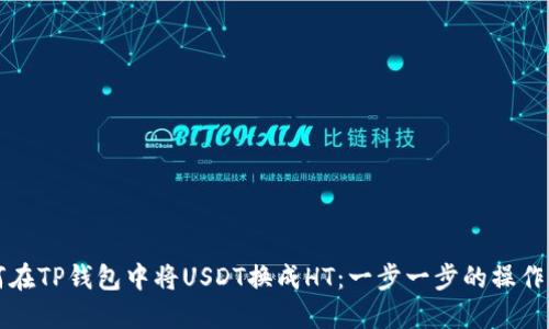 如何在TP钱包中将USDT换成HT:一步一步的操作指南