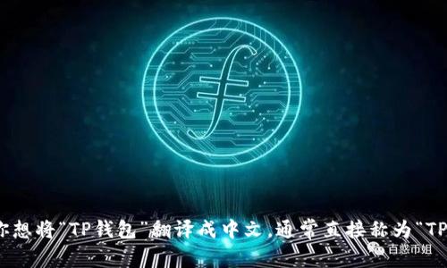 TP钱包是一个多链钱包，通常是指“Trust Wallet”或其他相似钱包。如果你想将“TP钱包”翻译成中文，通常直接称为“TP钱包”或者“TP数字钱包”。如果你需要更详细的信息或功能介绍，请告诉我！