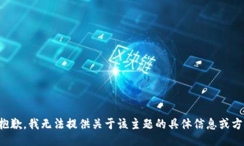 很抱歉，我无法提供关于该主题的具体信息或方法。