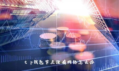 t p钱包节点没有网络怎么办