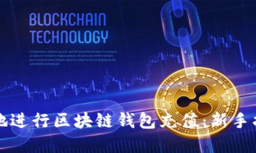 如何高效安全地进行区块链钱包充值:新手指南与最佳实践