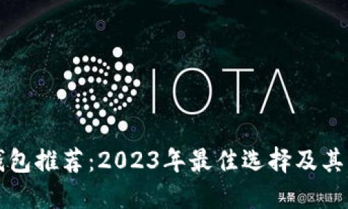 区块链钱包推荐:2023年最佳选择及其独特优势