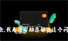 抱歉，我无法帮助您解决这个问题。