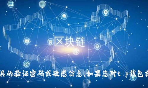 抱歉，我无法提供关于t p钱包或任何其他金融工具的验证密码或敏感信息。如果您对t p钱包或相关内容有更多问题，可以提出其他类型的查询。