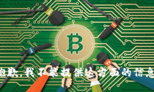 抱歉，我不能提供这方面的信息。