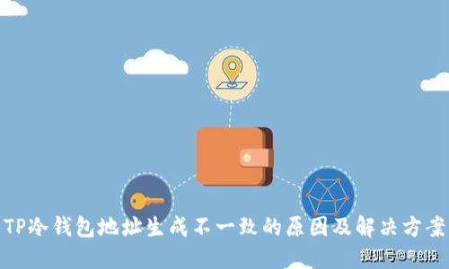 TP冷钱包地址生成不一致的原因及解决方案