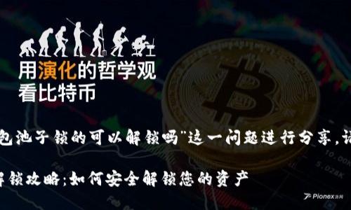 在此对于“TP钱包池子锁的可以解锁吗”这一问题进行分享，请参考以下内容：

TP钱包资金池解锁攻略：如何安全解锁您的资产