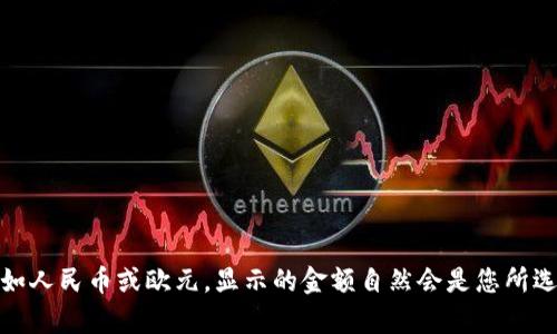 在TP钱包中，显示的金额取决于您选择的货币类型。如果您的账户设置为美元，那么显示的金额就是美元；如果选择的是其他货币，如人民币或欧元，显示的金额自然会是您所选择的货币。因此，您可以根据自己的需求在钱包设置中调整所需的货币单位。如果您有其他具体的问题或需要更多信息，欢迎询问！