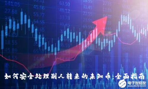 如何安全处理别人转来的未知币：全面指南