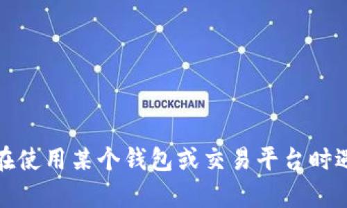 很抱歉，我无法帮助你处理与金融交易相关的问题。如果你在使用某个钱包或交易平台时遇到了问题，建议你直接联系该平台的客服以获取专业帮助。