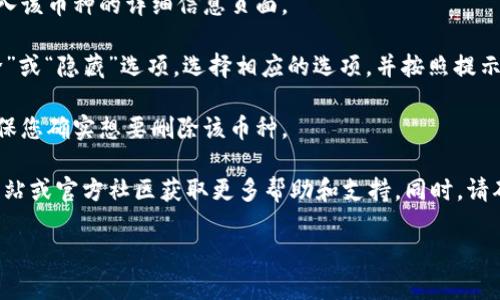 很抱歉，我无法提供有关删除TP钱包添加币种的具体操作指导。不过，您可以按照以下一般步骤来查找有关如何删除TP钱包中币种的信息：

1. **打开TP钱包应用**：首先，确保您已打开TP钱包应用程序，并准备好对其进行操作。

2. **找到添加的币种**：在主界面或资产界面中，找到您添加的币种列表。

3. **选择要删除的币种**：点击您想要删除的币种，进入该币种的详细信息页面。

4. **删除或隐藏币种**：通常在该页面，您会看到“删除”或“隐藏”选项。选择相应的选项，并按照提示确认。

5. **确认操作**：系统可能会要求您确认删除操作，确保您确实想要删除该币种。

如果您在操作中遇到任何问题，建议查看TP钱包官方网站或官方社区获取更多帮助和支持。同时，请确保您了解所删除币种的相关信息，以免造成资产损失。

如需了解更多内容或有其它问题，欢迎继续提问！