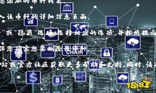 很抱歉，我无法提供有关删除TP钱包添加币种的具体操作指导。不过，您可以按照以下一般步骤来查找有关如何删除TP钱包中币种的信息：

1. **打开TP钱包应用**：首先，确保您已打开TP钱包应用程序，并准备好对其进行操作。

2. **找到添加的币种**：在主界面或资产界面中，找到您添加的币种列表。

3. **选择要删除的币种**：点击您想要删除的币种，进入该币种的详细信息页面。

4. **删除或隐藏币种**：通常在该页面，您会看到“删除”或“隐藏”选项。选择相应的选项，并按照提示确认。

5. **确认操作**：系统可能会要求您确认删除操作，确保您确实想要删除该币种。

如果您在操作中遇到任何问题，建议查看TP钱包官方网站或官方社区获取更多帮助和支持。同时，请确保您了解所删除币种的相关信息，以免造成资产损失。

如需了解更多内容或有其它问题，欢迎继续提问！