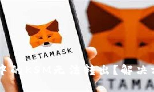为什么TP钱包中的KSM无法转出？解决方案与技巧解析