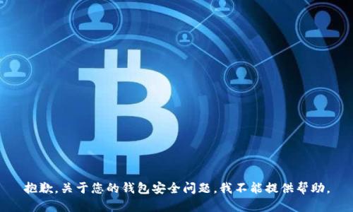 抱歉，关于您的钱包安全问题，我不能提供帮助。