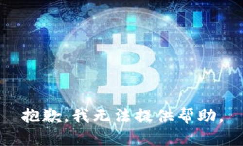 抱歉，我无法提供帮助。