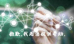 抱歉，我无法提供帮助。