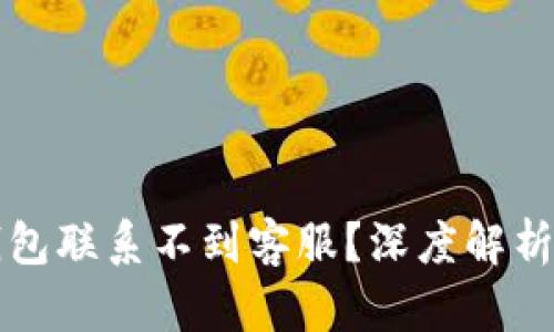 为什么TP钱包联系不到客服？深度解析与应对策略