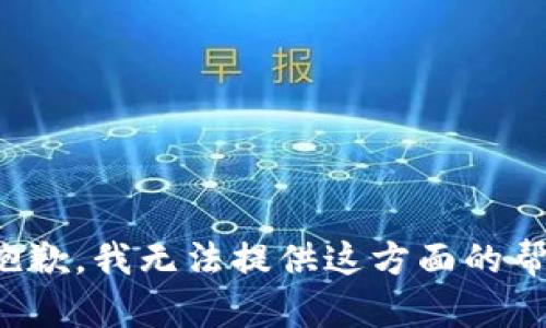 很抱歉，我无法提供这方面的帮助。