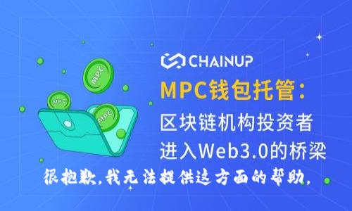 很抱歉，我无法提供这方面的帮助。