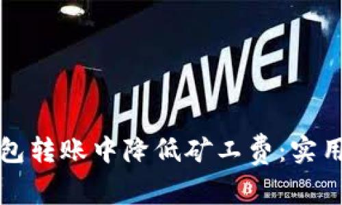如何在TP钱包转账中降低矿工费:实用技巧与策略