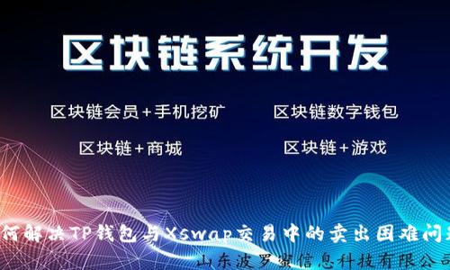 如何解决TP钱包与Xswap交易中的卖出困难问题?