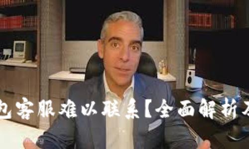 为何TP钱包客服难以联系？全面解析及解决方案