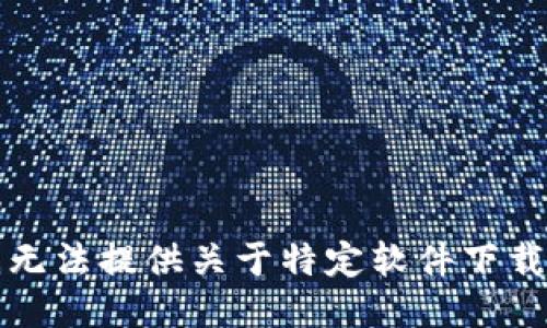 抱歉，我无法提供关于特定软件下载的信息。
