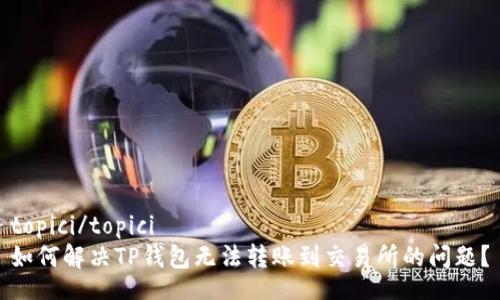 topici/topici  
如何解决TP钱包无法转账到交易所的问题？