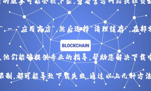 在此环境下，我无法提供针对特定应用的下载或更新信息，但我可以给出一些常见的问题排查建议。如果TP钱包下载不了，可能有以下几种原因和解决方案:

一、应用商店问题
首先，请检查您所使用的应用商店（如App Store或Google Play）是否正常运行。有时，商店可能会出现临时故障，导致下载失败。您可以尝试重启应用商店，或者稍候再试。

二、设备兼容性
确保您的设备与TP钱包的要求相匹配。每个应用都有其最低的系统要求，如果您的操作系统版本过低，也可能导致无法下载。查看TP钱包的官方网站或应用商店中的描述，确认您的设备符合要求。

三、存储空间不足
下载应用需要一定的存储空间。如果您的设备存储空间不足，请尝试清理一些不必要的文件或应用，以腾出空间进行下载。通常，临时文件、旧的照片或不再使用的应用都可以清理。

四、网络连接问题
确保您的设备连接到了一个稳定的网络。有时网络不稳定会导致下载失败。您可以尝试切换至另一个Wi-Fi网络或使用移动数据进行下载。

五、地区限制
有些应用在特定地区可能无法下载。这可能是因为应用在某些国家或地区不提供服务。您可以使用VPN切换至其他地区，测试是否能成功下载。

六、应用的版本问题
确保您尝试下载的是最新版本的TP钱包。有时候开发者会更新应用，而过时的版本可能会被下架。查看官方网站或社交媒体账号，获取最新信息。

七、清理缓存
在Android设备上，您可以尝试清理应用商店的缓存。进入“设置” - “应用” - “应用商店”，然后选择“清理缓存”。在部分情况下，这样的操作可以解决下载问题。

八、联系客服
如果上述方法都无法解决问题，可能最有效的办法就是联系TP钱包的客服。他们能够提供专业的指导，帮助您解决下载中遇到的具体问题。

总之，下载应用时遇到问题并不少见。无论是存储空间、网络问题还是地区限制，都可能导致下载失败。通过以上几种方法，您或许能顺利解决问题，重新下载TP钱包。