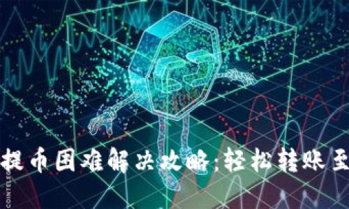 TP钱包提币困难解决攻略:轻松转账至交易所