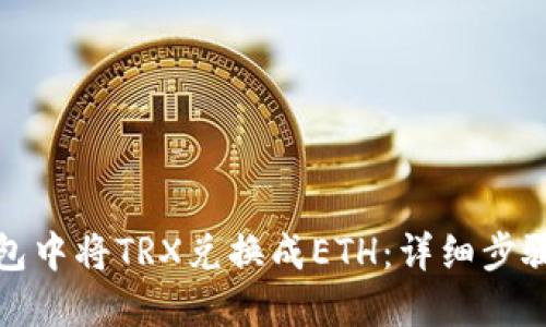 如何在TP钱包中将TRX兑换成ETH:详细步骤与实用攻略