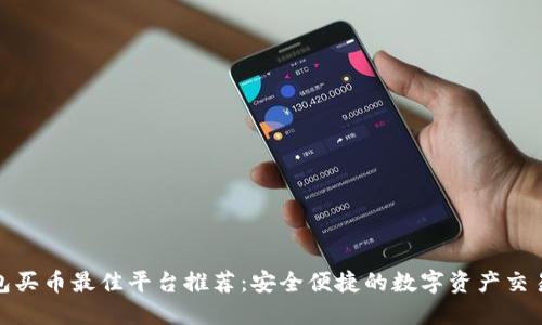 TP钱包买币最佳平台推荐：安全便捷的数字资产交易选择