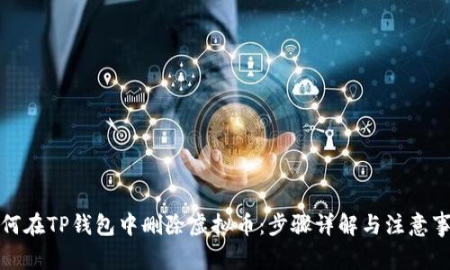 如何在TP钱包中删除虚拟币：步骤详解与注意事项