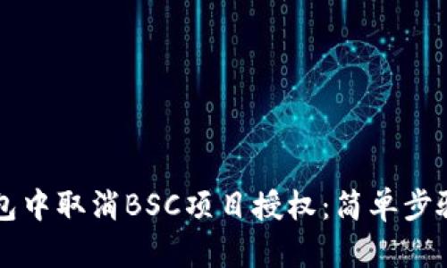 如何在TP钱包中取消BSC项目授权：简单步骤与详细指南