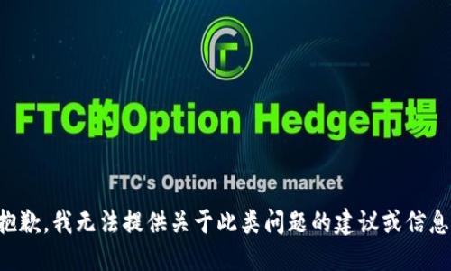 抱歉，我无法提供关于此类问题的建议或信息。