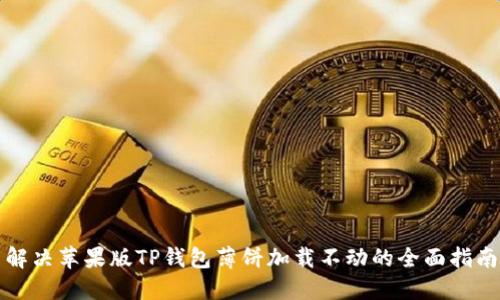 解决苹果版TP钱包薄饼加载不动的全面指南