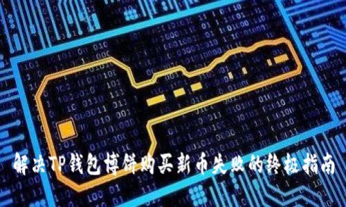 解决TP钱包博饼购买新币失败的终极指南