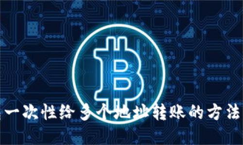 TP钱包一次性给多个地址转账的方法与技巧